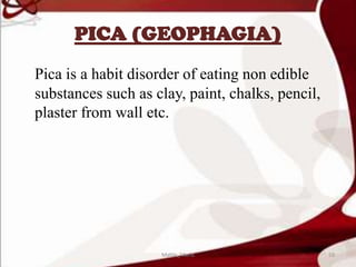 PICA (GEOPHAGIA)
Pica is a habit disorder of eating non edible
substances such as clay, paint, chalks, pencil,
plaster from wall etc.
59Mable_Maria
 