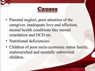 Causes
• Parental neglect, poor attention of the
caregiver, inadequate love and affection,
mental health conditions like mental
retardation and OCD etc.
• Nutritional deficiencies.
• Children of poor socio economic status family,
malnourished and mentally subnormal
children.
60Mable_Maria
 