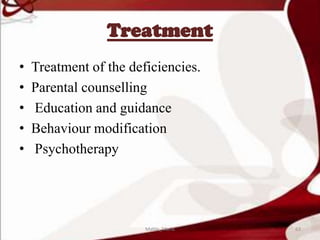 Treatment
• Treatment of the deficiencies.
• Parental counselling
• Education and guidance
• Behaviour modification
• Psychotherapy
63Mable_Maria
 