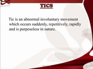 TICS
Tic is an abnormal involuntary movement
which occurs suddenly, repetitively, rapidly
and is purposeless in nature.
64Mable_Maria
 