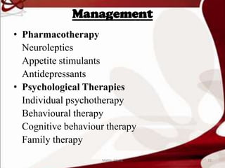 Management
• Pharmacotherapy
Neuroleptics
Appetite stimulants
Antidepressants
• Psychological Therapies
Individual psychotherapy
Behavioural therapy
Cognitive behaviour therapy
Family therapy
72Mable_Maria
 