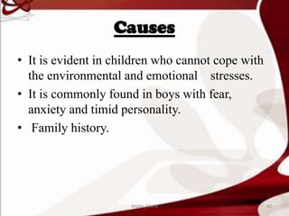 Causes
• It is evident in children who cannot cope with
the environmental and emotional stresses.
• It is commonly found in boys with fear,
anxiety and timid personality.
• Family history.
82Mable_Maria
 