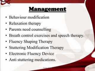 Management
• Behaviour modification
• Relaxation therapy
• Parents need counselling
• Breath control exercises and speech therapy.
• Fluency Shaping Therapy
• Stuttering Modification Therapy
• Electronic Fluency Device
• Anti stuttering medications.
84Mable_Maria
 