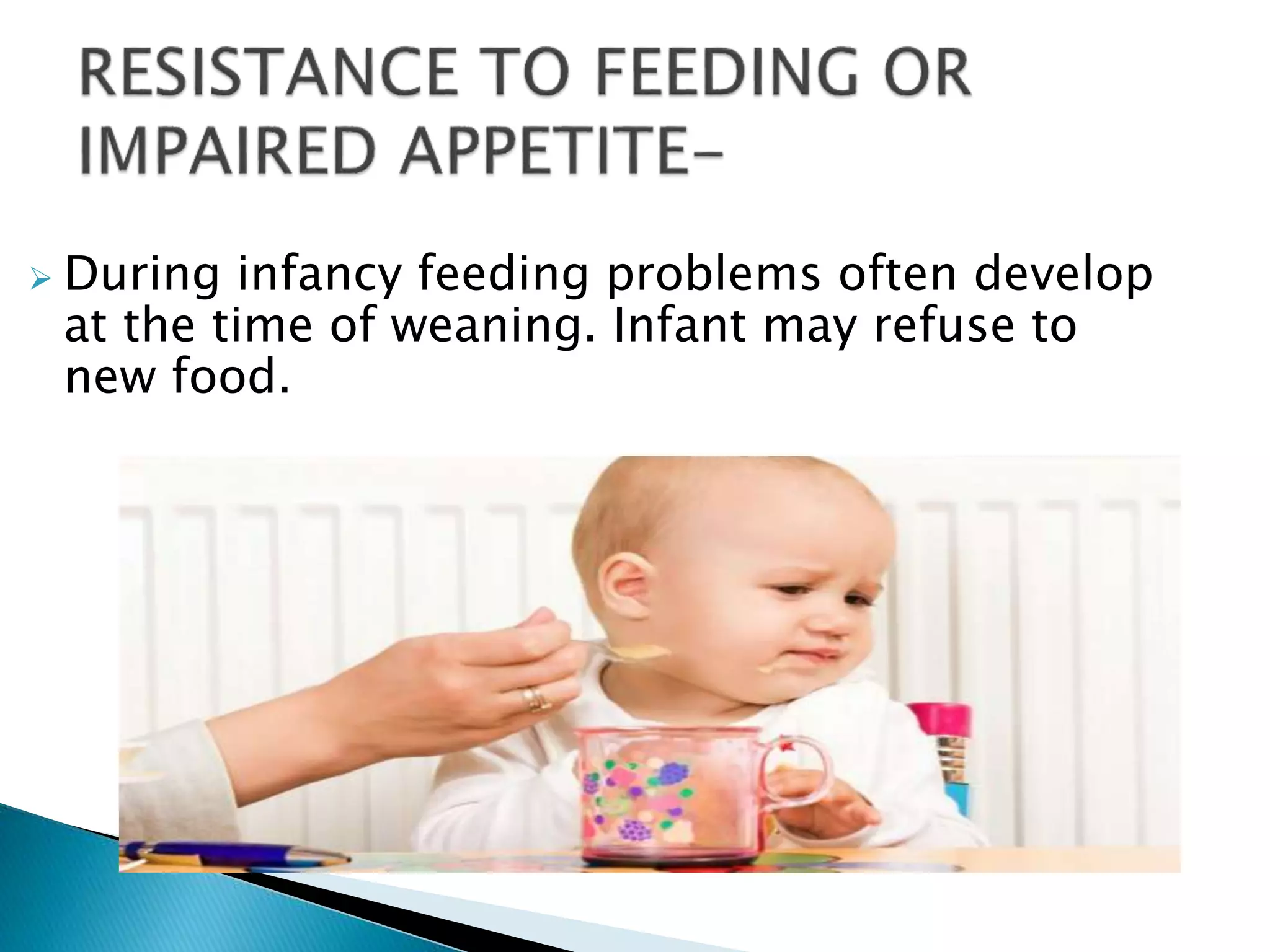  During infancy feeding problems often develop
at the time of weaning. Infant may refuse to
new food.
 