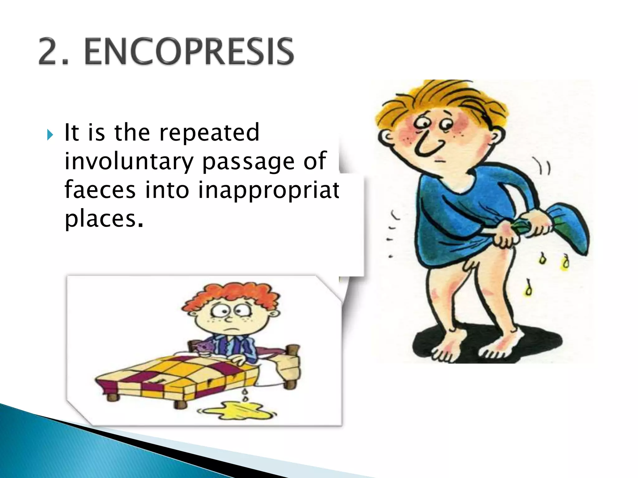  It is the repeated
involuntary passage of
faeces into inappropriate
places.
 
