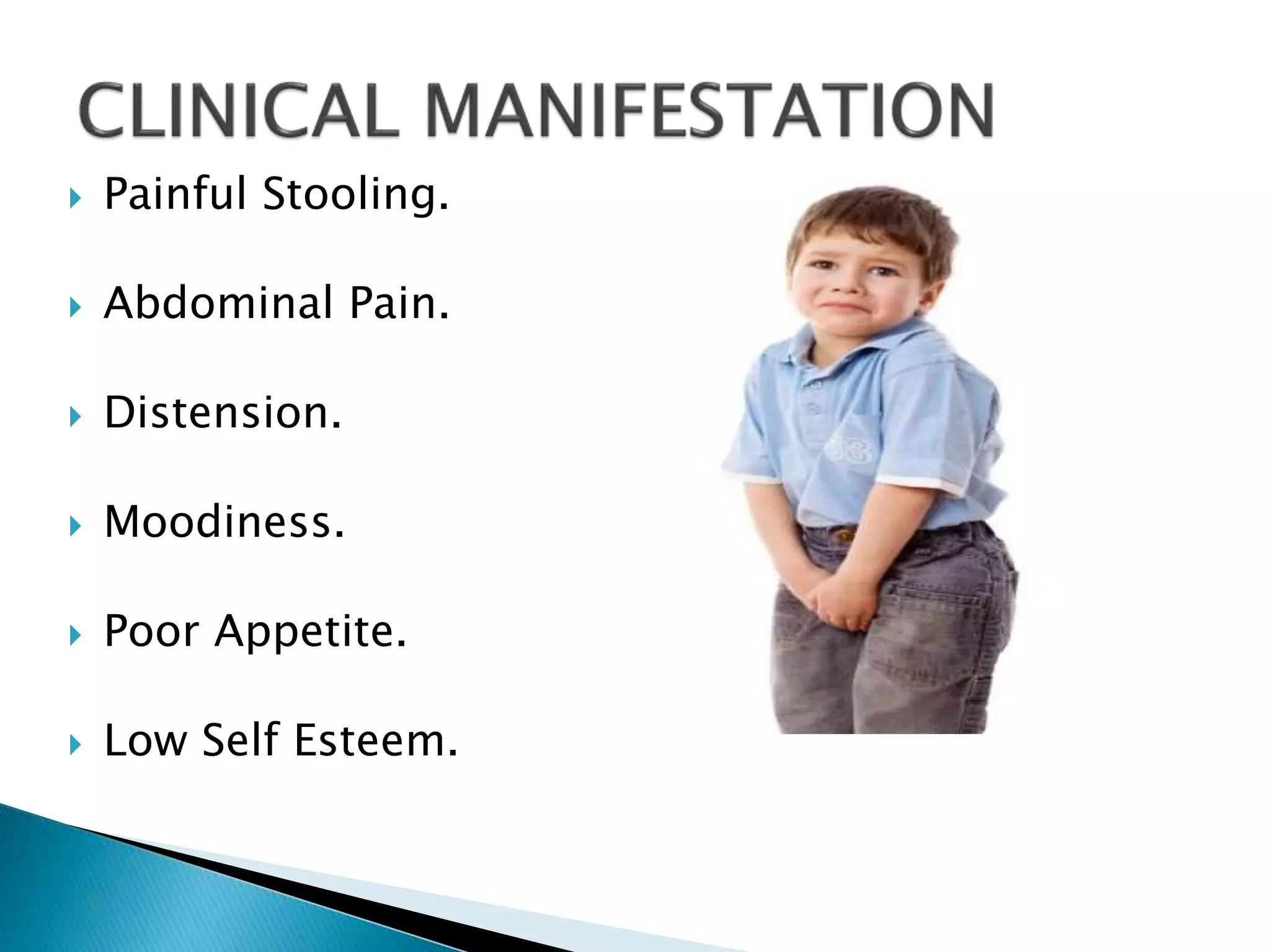  Painful Stooling.
 Abdominal Pain.
 Distension.
 Moodiness.
 Poor Appetite.
 Low Self Esteem.
 
