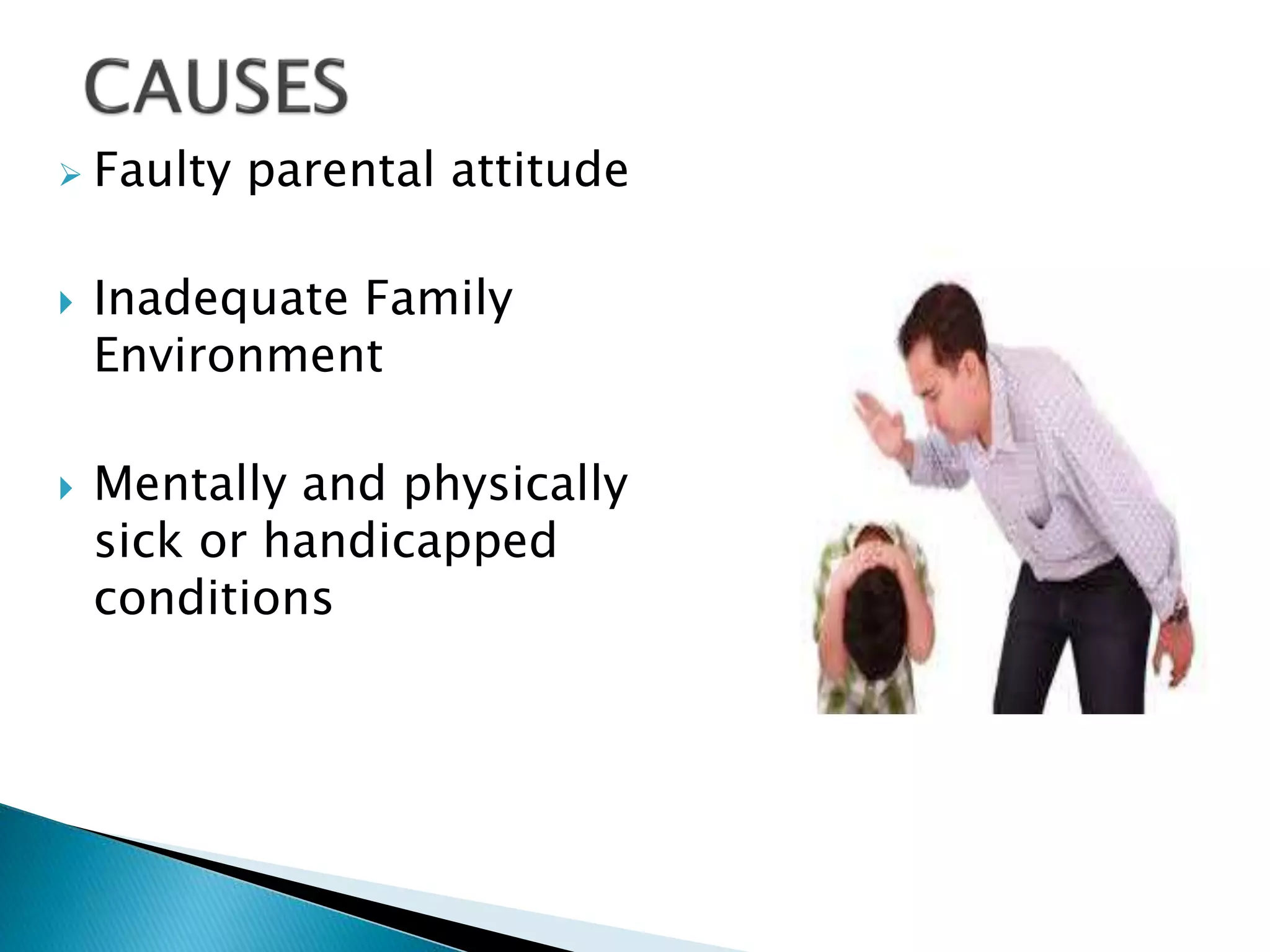  Faulty parental attitude
 Inadequate Family
Environment
 Mentally and physically
sick or handicapped
conditions
 
