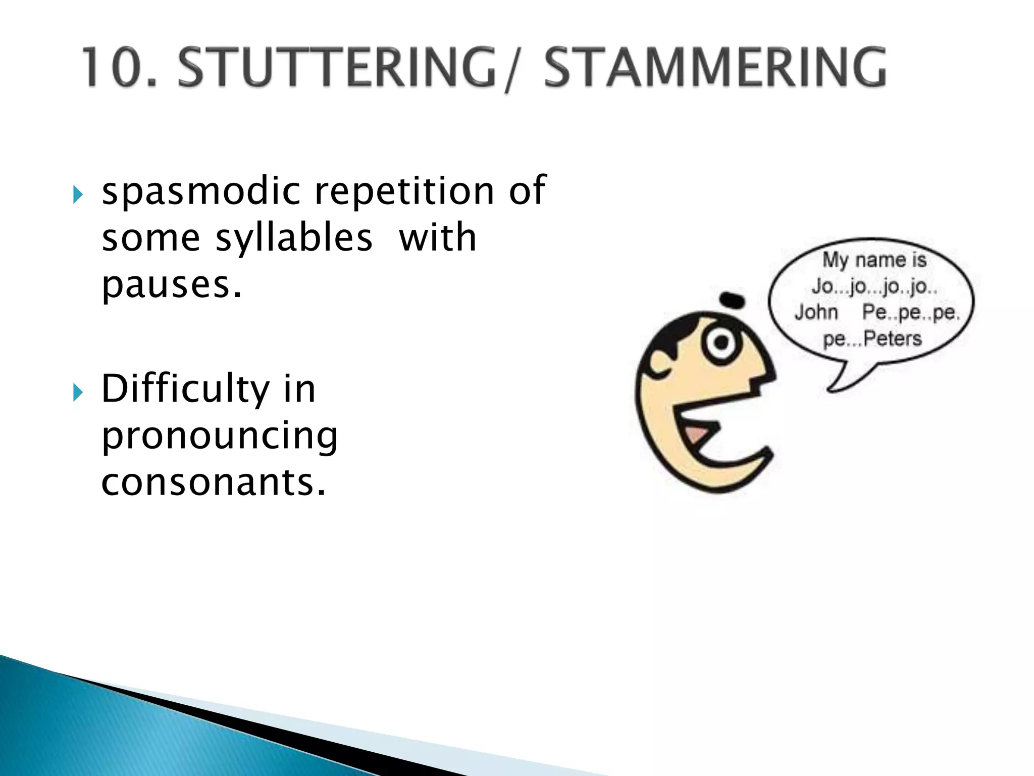  spasmodic repetition of
some syllables with
pauses.
 Difficulty in
pronouncing
consonants.
 
