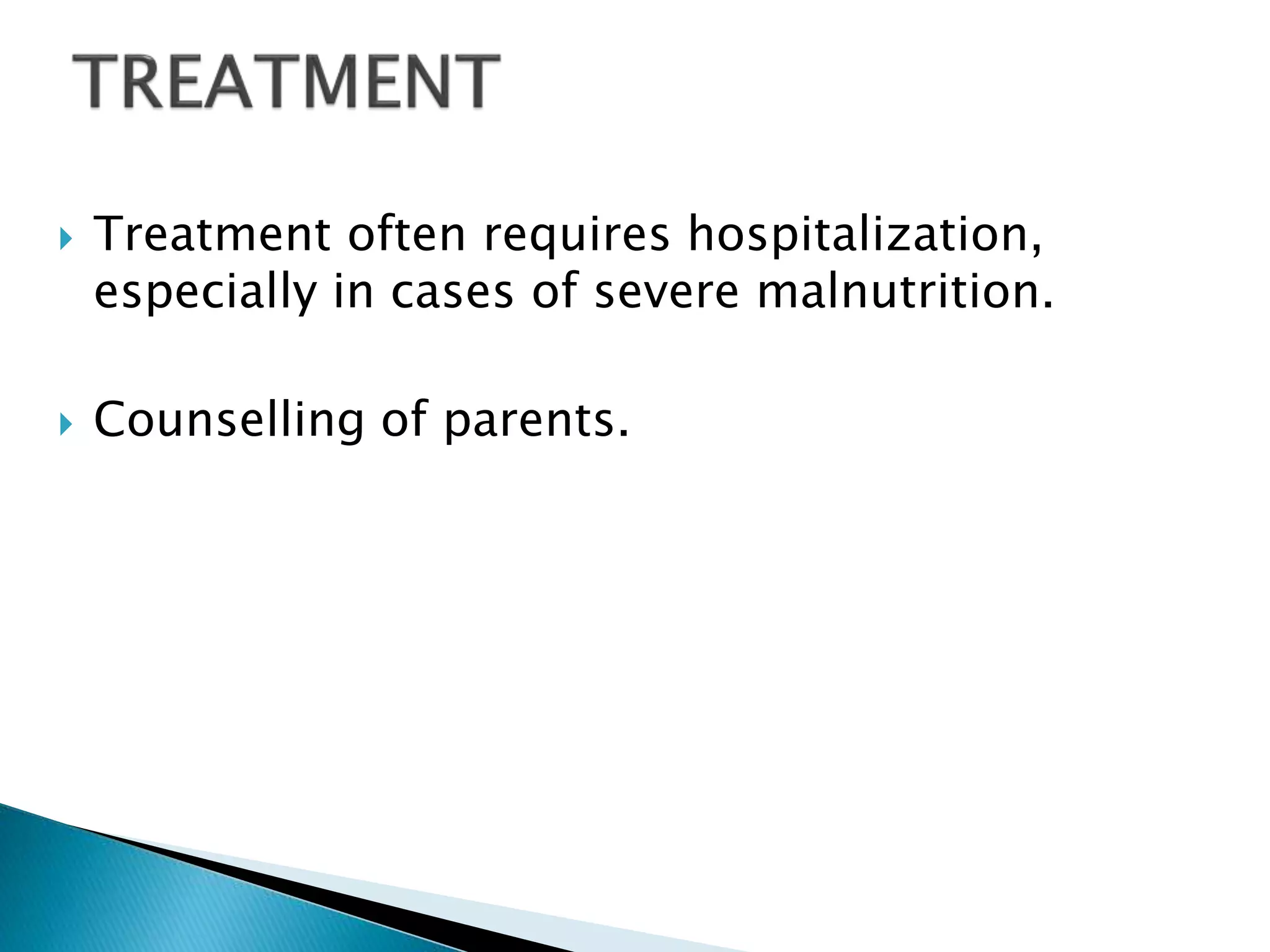  Treatment often requires hospitalization,
especially in cases of severe malnutrition.
 Counselling of parents.
 