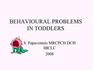 BEHAVIOURAL PROBLEMS IN TODDLERS S. Papaventsis MRCPCH DCH IBCLC 2008 