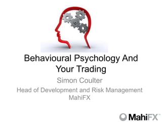 Behavioural Psychology And
         Your Trading
            Simon Coulter
Head of Development and Risk Management
                MahiFX
 