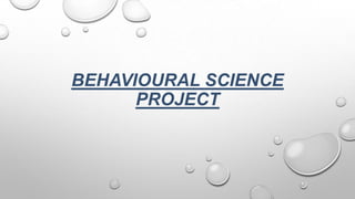 BEHAVIOURAL SCIENCE
      PROJECT
 