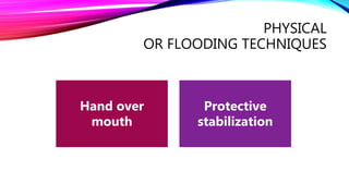PHYSICAL
OR FLOODING TECHNIQUES
Hand over
mouth
Protective
stabilization
 