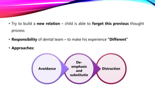 • Try to build a new relation – child is able to forget this previous thought
process
• Responsibility of dental team – to make his experience “Different”
• Approaches:
Distraction
De-
emphasis
and
substitutio
Avoidance
 