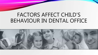 FACTORS AFFECT CHILD’S
BEHAVIOUR IN DENTAL OFFICE
 