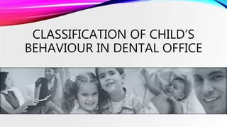 CLASSIFICATION OF CHILD’S
BEHAVIOUR IN DENTAL OFFICE
 
