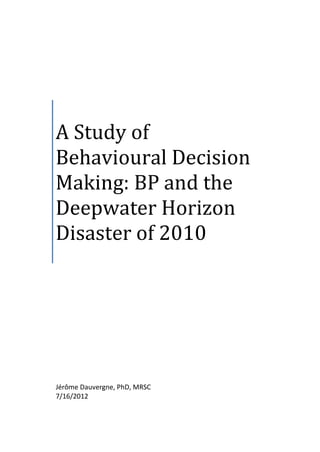 A Study of
Behavioural Decision
Making: BP and the
Deepwater Horizon
Disaster of 2010

Jérôme Dauvergne, PhD, MRSC
7/16/2012

 
