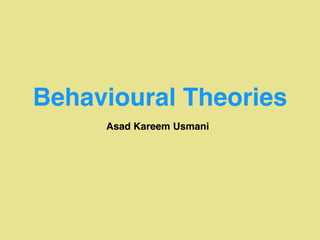 Behavioural Theories
Asad Kareem Usmani
 