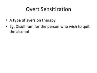 Overt Sensitization
• A type of aversion therapy
• Eg. Disulfiram for the person who wish to quit
the alcohol
 