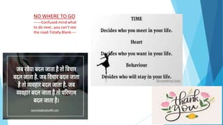 NO WHERE TO GO
------Confused mind what
to do next…you can’t see
the road-Totally Blank----
 