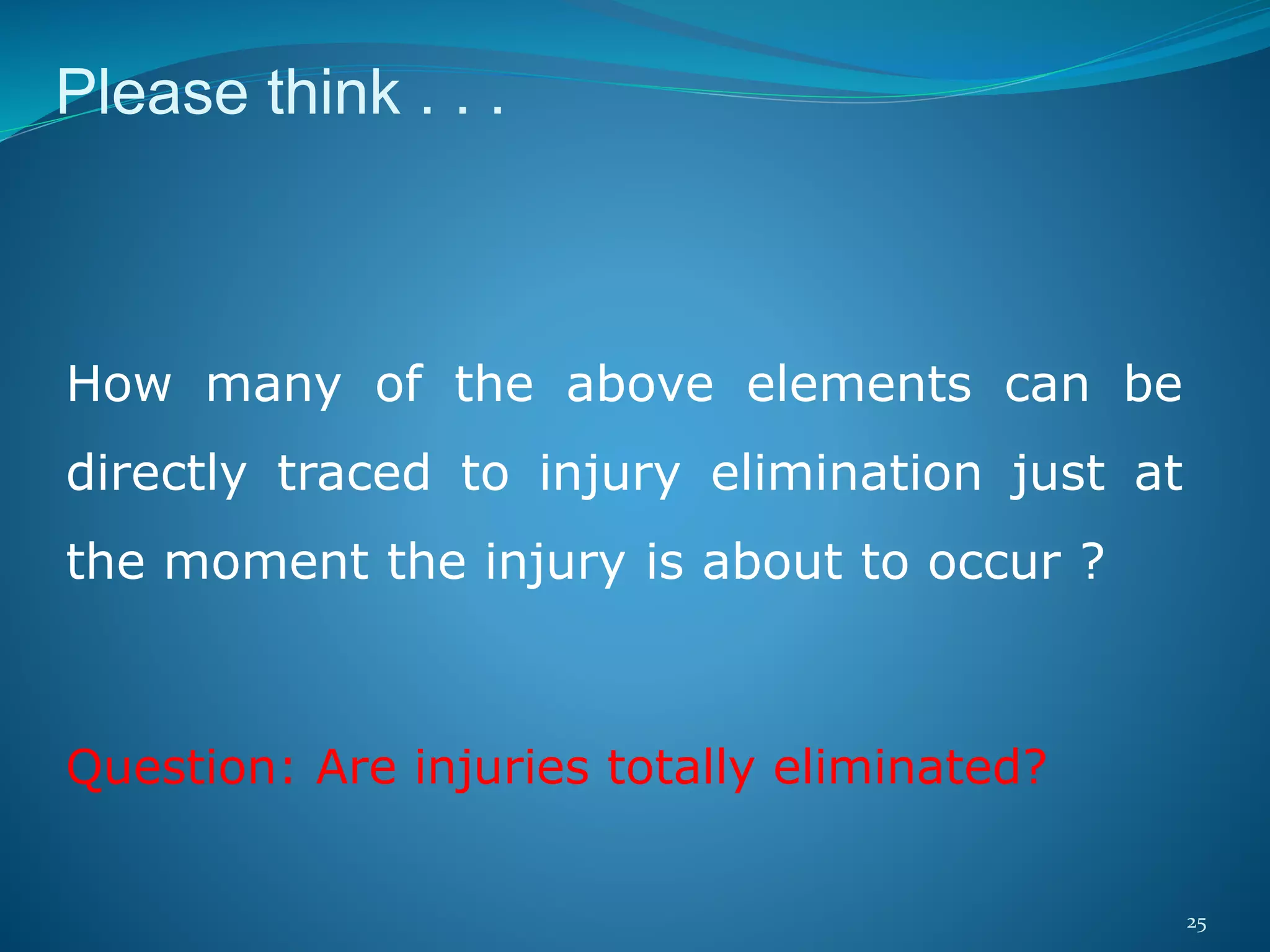 25
Please think . . .
How many of the above elements can be
directly traced to injury elimination just at
the moment the injury is about to occur ?
Question: Are injuries totally eliminated?
 