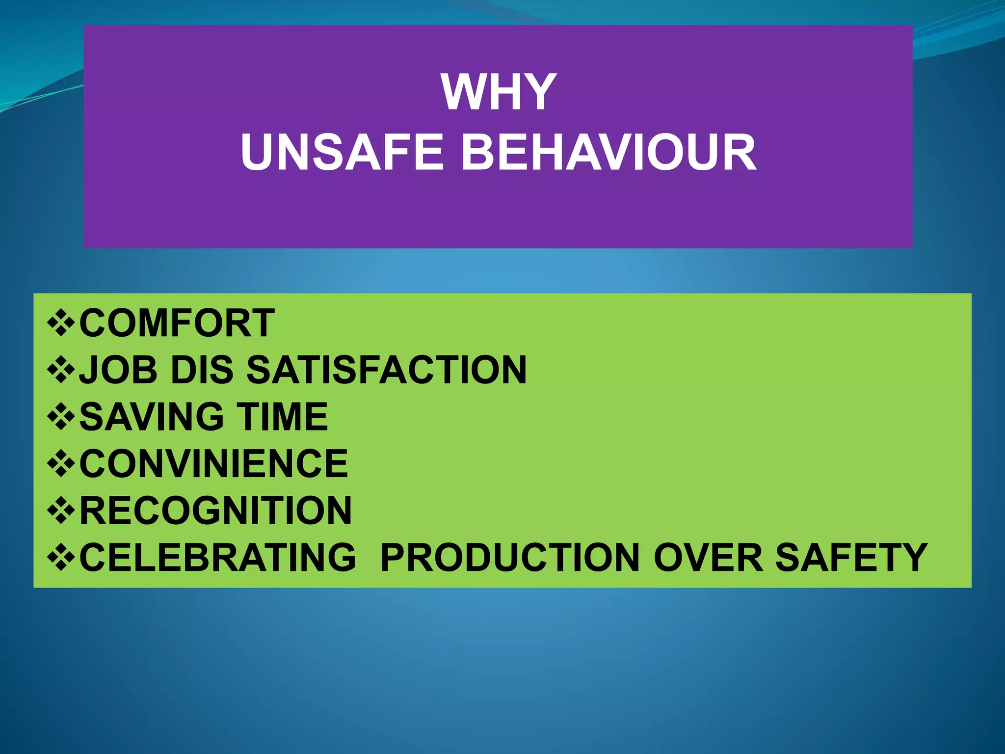 WHY
UNSAFE BEHAVIOUR
COMFORT
JOB DIS SATISFACTION
SAVING TIME
CONVINIENCE
RECOGNITION
CELEBRATING PRODUCTION OVER SAFETY
 