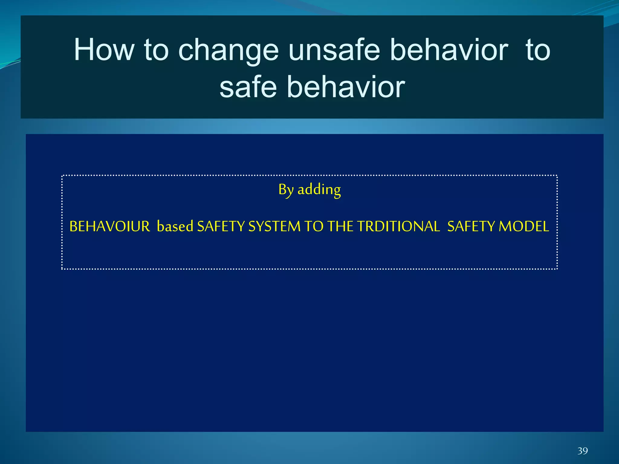 39
How to change unsafe behavior to
safe behavior
By adding
BEHAVOIUR based SAFETY SYSTEM TO THE TRDITIONAL SAFETY MODEL
 