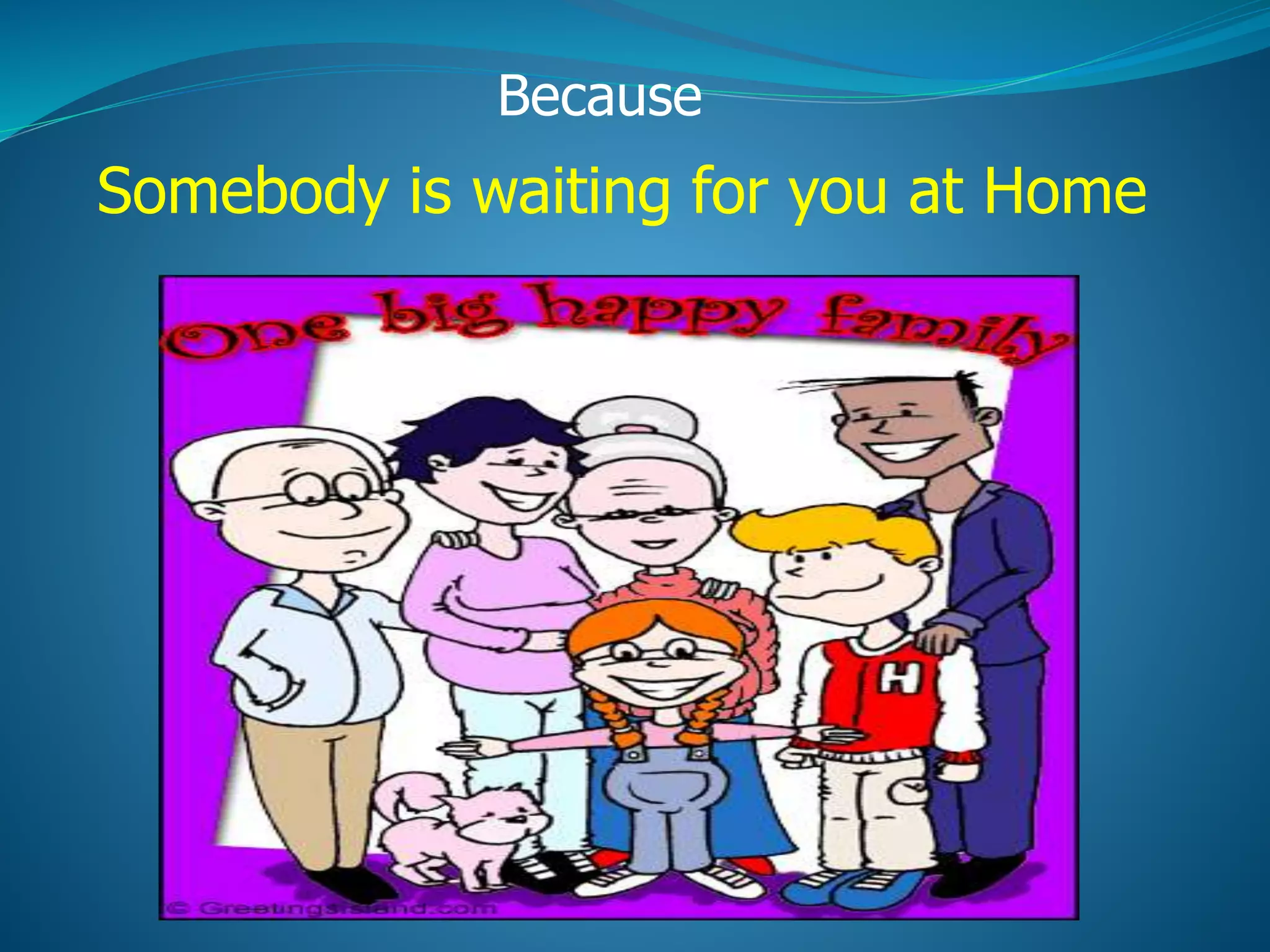 Because
Somebody is waiting for you at Home
 