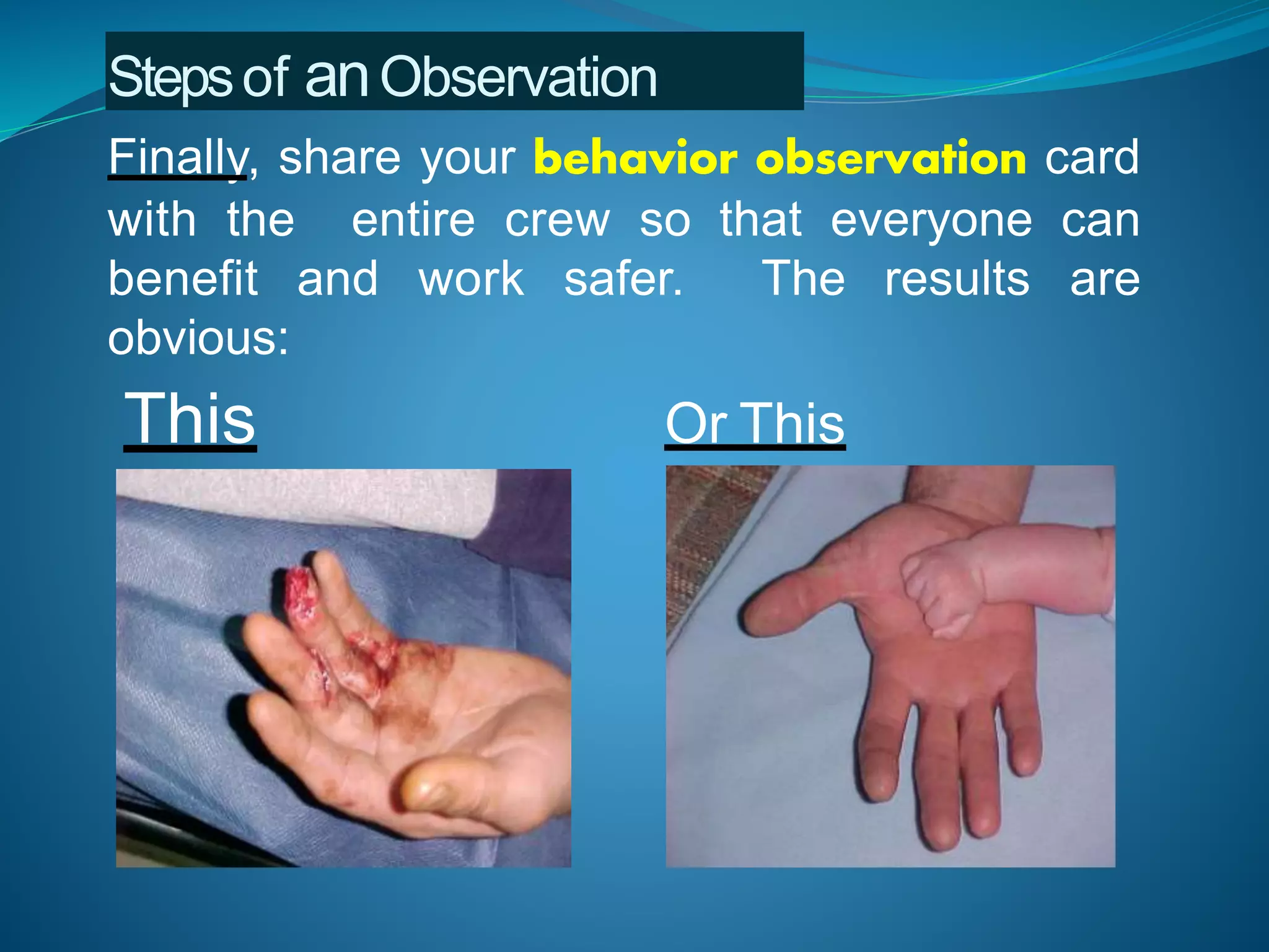 Finally, share your behavior observation card
with the entire crew so that everyone can
benefit and work safer. The results are
obvious:
This Or This
Stepsof anObservation
 