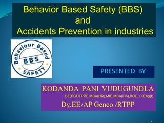 KODANDA PANI VUDUGUNDLA
BE,PGDTPPE,MBA(HR),MIE,MBA(Fin),BOE, C.Eng(I)
Dy.EE/AP Genco /RTPP
1
Behavior Based Safety (BBS)
and
Accidents Prevention in industries
PRESENTED BY
 