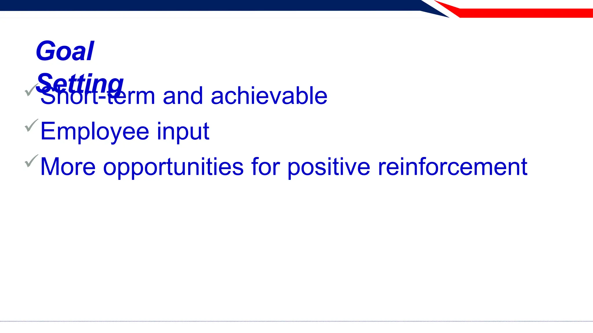 Goal
Setting
Short-term and achievable
Employee input
More opportunities for positive reinforcement
 