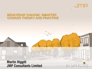 Martin Higgitt
JMP Consultants Limited
BEHAVIOUR CHANGE: SMARTER
CHOICES THEORY AND PRACTICE
 