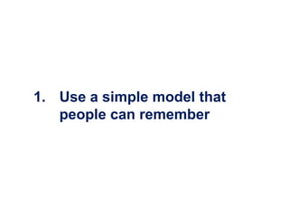 1. Use a simple model that
   people can remember
 
