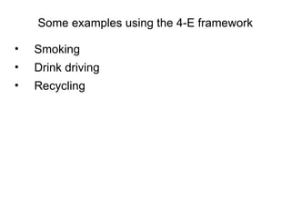 Some examples using the 4-E framework

•   Smoking
•   Drink driving
•   Recycling
 