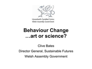 Behaviour Change
   …art or science?
            Clive Bates
Director General, Sustainable Futures
   Welsh Assembly Government
 
