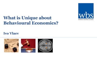 What is Unique about
Behavioural Economics?
Ivo Vlaev
 