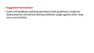 • Suggested intervention
• audit and feedback outlining deviations from guidelines/ evidence-
based practice and benchmarking antibiotic usage against other long
term care facilities
 