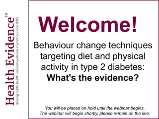 Welcome!
Behaviour change techniques
targeting diet and physical
activity in type 2 diabetes:
What's the evidence?
You will be placed on hold until the webinar begins.
The webinar will begin shortly, please remain on the line.
 