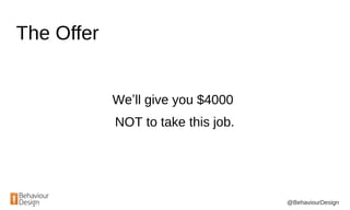 @BehaviourDesign
The Offer
We’ll give you $4000
NOT to take this job.
 