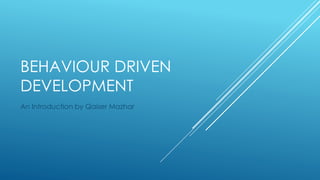 BEHAVIOUR DRIVEN
DEVELOPMENT
An Introduction by Qaiser Mazhar
 