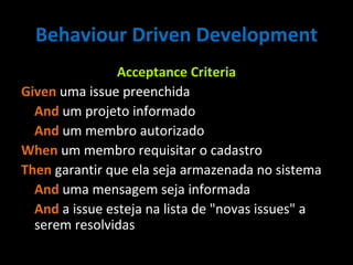 Behaviour Driven Development Acceptance Criteria Given  uma issue preenchida  And  um projeto informado  And  um membro autorizado When  um membro requisitar o cadastro Then  garantir que ela seja armazenada no sistema  And  uma mensagem seja informada And  a issue esteja na lista de "novas issues" a serem resolvidas 