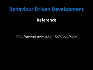 Behaviour Driven Development Reference http://groups.google.com.br/group/xpce 