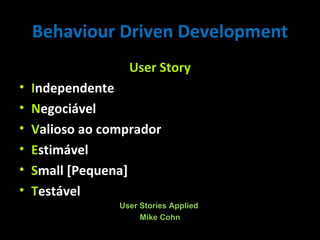 User Story I ndependente N egociável V alioso ao comprador E stimável S mall [Pequena] T estável User Stories Applied  Mike Cohn Behaviour Driven Development 