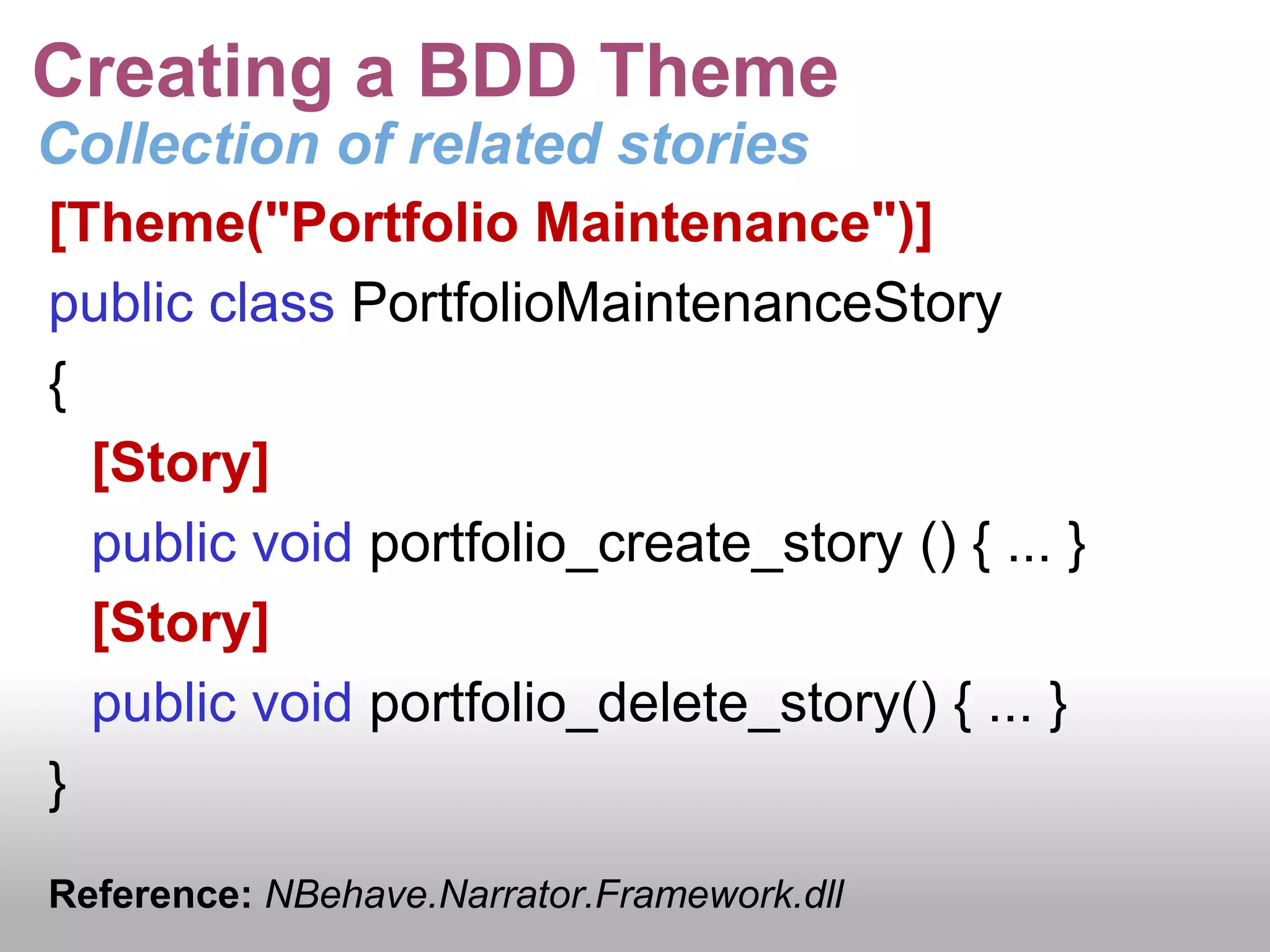 Are traceable into code!!!Requirements GatheringBDD merges two different approachesUser StoriesShort one or two line statement that maps to a few days of development workHighly focusedDomain Driven DesignUbiquitous language – Ensure business terminology permeates into codeClear single definition (within the project) for each business concept - Account has a single meaning