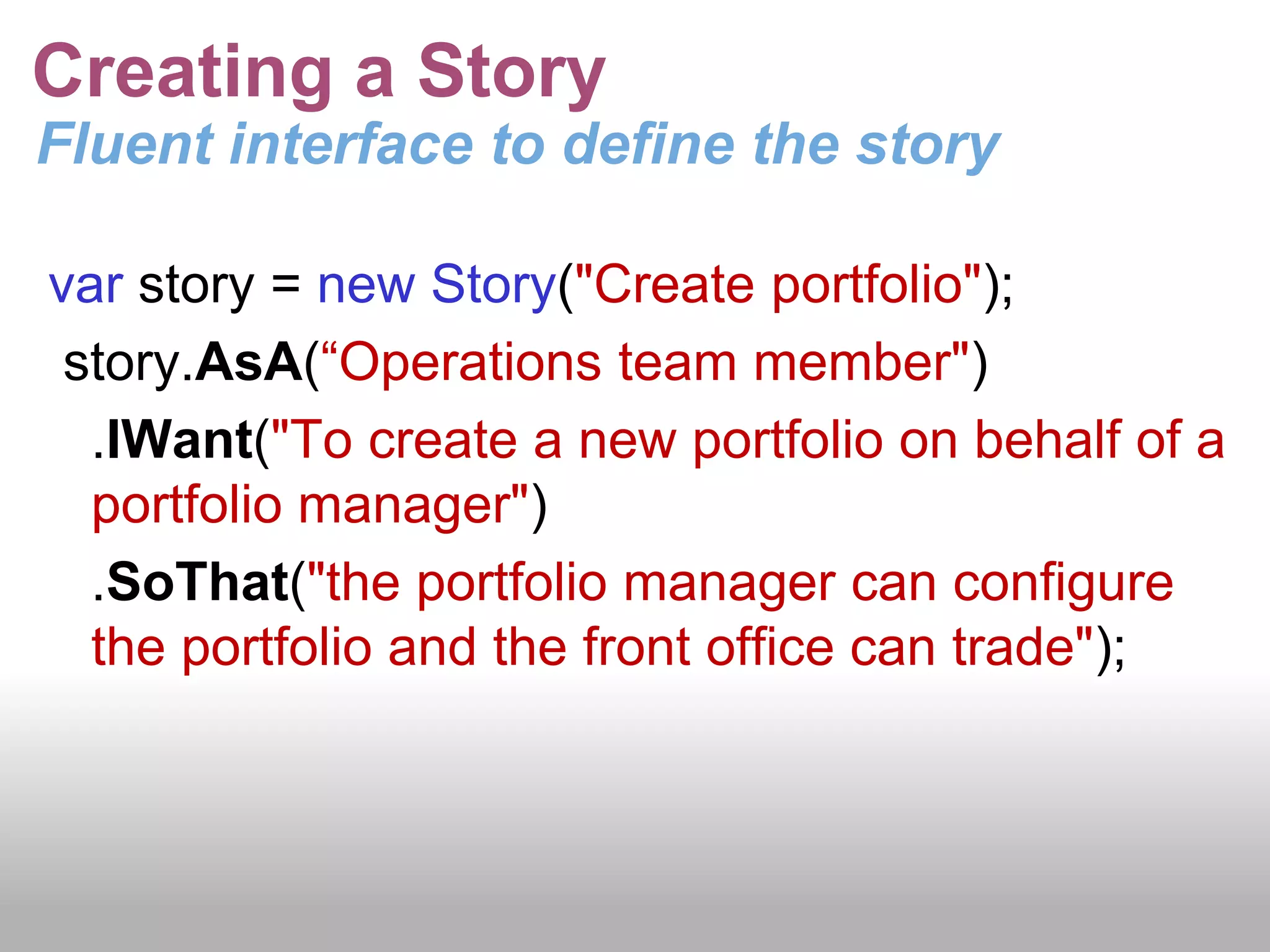 BDD User StoriesFormal template for User StoriesStory TemplateAs a [User/Role]I want [Behaviour]so that [I receive benefit]ExampleAs a “Operations staff member”I want “To create a Portfolio”so that“So that it can be traded”