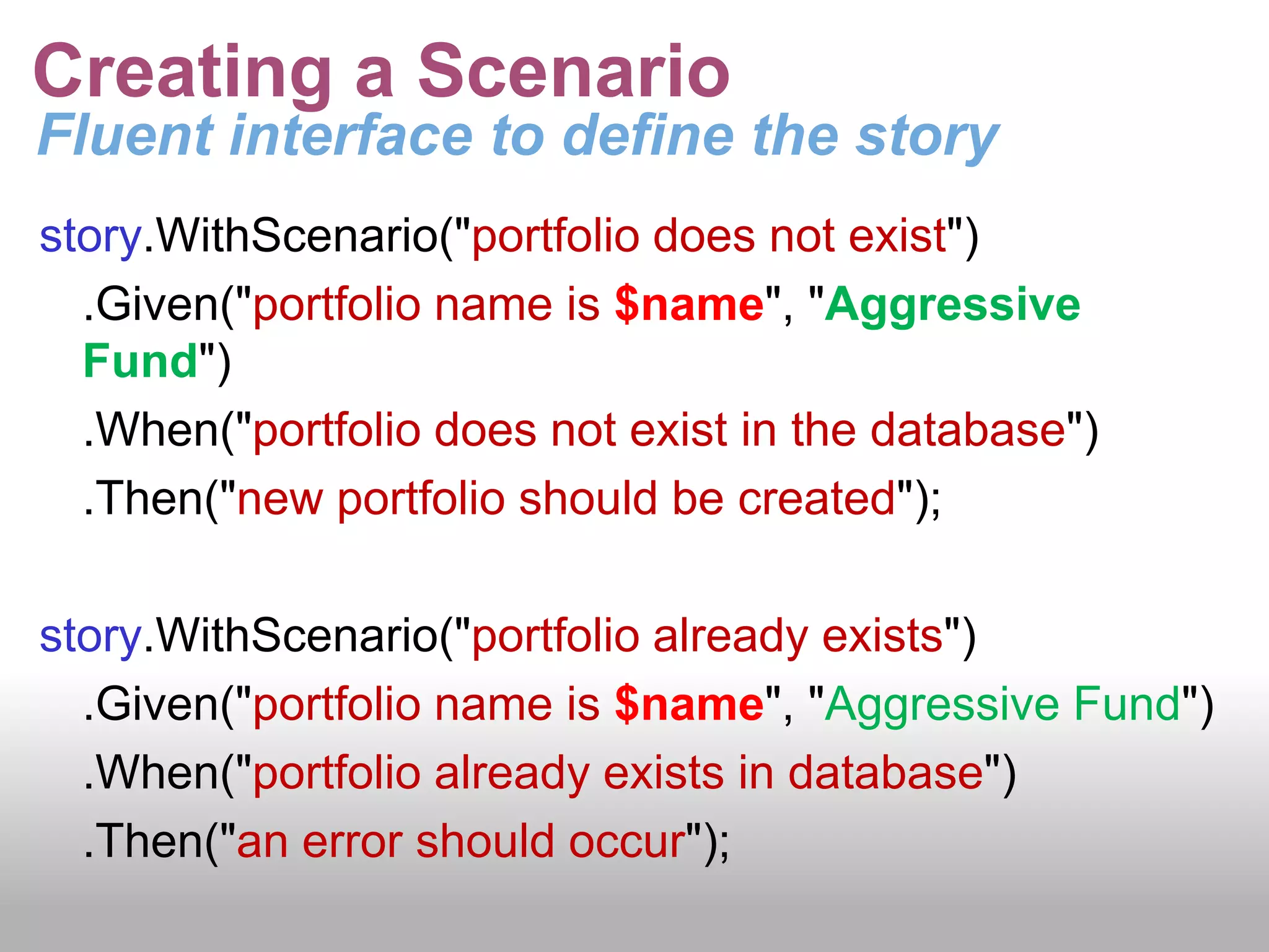 BDD User StoriesFormal template for User StoriesScenario TemplateGiven some initial context (the givens),When an event occurs,then ensure some outcomes.ExampleGiven “New portfolio is called Balanced Fund”When “Portfolio already exists”then “Portfolio can no be created”