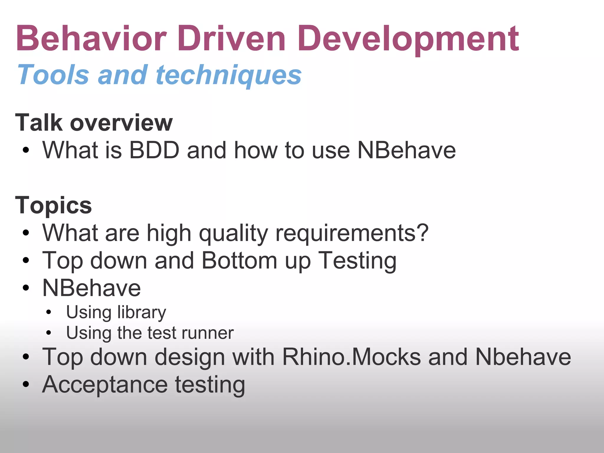 Behavior Driven DevelopmentTools and techniquesTalk overviewWhat is BDD and how to use NBehave Topics What are high quality requirements?