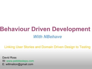 Behaviour Driven Development With NBehave Linking User Stories and Domain Driven Design to Testing David Ross W: www.pebblesteps.com E: willmation@gmail.com 