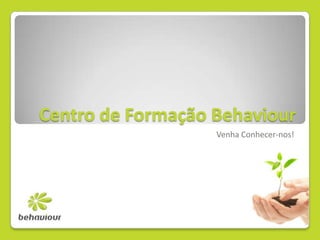 Centro de Formação Behaviour Venha Conhecer-nos! 