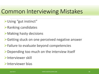 Using “gut instinct”
Ranking candidates
Making hasty decisions
Getting stuck on one perceived negative answer
Failure to evaluate beyond competencies
Depending too much on the interview itself
Interviewer skill
Interviewer bias
April 2014 WWW.HADFIELDHR.COM 48
Common Interviewing Mistakes
 